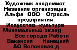 Художник-академист › Название организации ­ Альфа, ООО › Отрасль предприятия ­ Искусство, культура › Минимальный оклад ­ 30 000 - Все города Работа » Вакансии   . Ненецкий АО,Волоковая д.